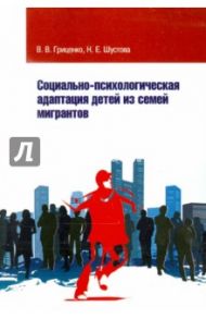 Социально-психологическая адаптация детей из семей мигрантов / Гриценко Валентина Васильевна, Шустова Наталья Евгеньевна