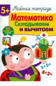 Математика. Складываем и вычитаем. Рабочая тетрадь с наклейками / Шарикова Е.