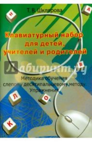 Клавиатурный набор для детей, учителей и родителей. Методика обучения слепому 10-пальцевому методу / Шклярова Татьяна Васильевна