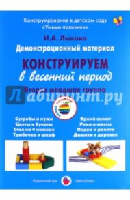 Демонстрационный материал "Конструируем в весенний период". 2 младшая группа / Лыкова Ирина Александровна