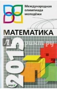 Математика. 8-11 класс. Международная олимпиада молодежи. Сборник задач с решениями / Шагин Вадим Львович