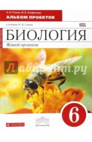 Биология. Живой организм. 6 класс. Альбом проектов. Вертикаль. ФГОС / Сонин Николай Иванович, Агафонова Инна Борисовна