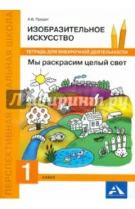 Изобразительное искусство. Тетрадь. 1 класс Мы раскрасим целый свет / Предит Анна Вадимовна