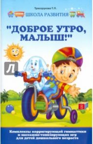 "Доброе утро, малыш!" Комплексы корригирующей гимнастики и массажно-тонизирующих игр / Трясорукова Татьяна Петровна