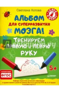 Альбом для суперразвития мозга! Тренируем правую и левую руку. ФГОС / Котова Светлана