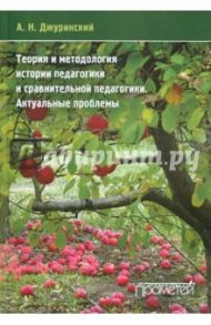 Теория и методология истории педагогики и сравнительной педагогики. Актуальные проблемы / Джуринский Александр Наумович