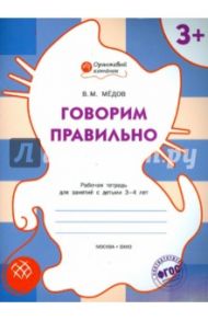 Говорим правильно. Рабочая тетрадь для занятий с детьми 3-4 лет. ФГОС ДО / Мёдов Вениамин Маевич