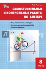 Алгебра. 8 класс. Самостоятельные и контрольные работы. ФГОС / Рурукин Александр Николаевич