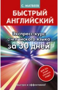 Быстрый английский. Экспресс-курс английского языка за 30 дней / Матвеев Сергей Александрович