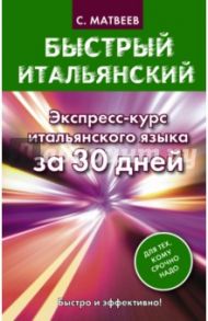Быстрый итальянский. Экспресс-курс итальянского языка за 30 дней / Матвеев Сергей Александрович