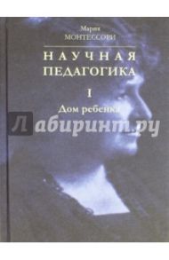 Научная педагогика. В 2-х томах. Том 1. Дом ребенка / Монтессори Мария