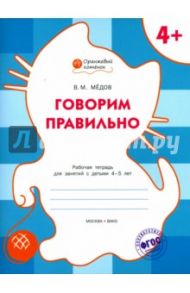 Говорим правильно. Рабочая тетрадь для занятий с детьми 4-5 лет. ФГОС / Мёдов Вениамин Маевич