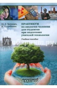 Практикум по экологии человека для студентов при подготовке учителей технологии. Учебное пособие / Хотунцев Юрий Леонтьевич, Гребинюк Наталья Александровна