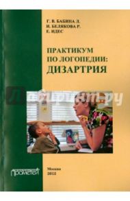 Практикум по дисциплине "Логопедия", раздел "Дизартрия". Учебно-методическое пособие / Бабина Галина Васильевна, Белякова Лидия Ивановна, Идес Р. Е,