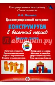 Демонстрационный материал "Конструируем в весенний период". Средняя группа / Лыкова Ирина Александровна