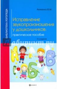 Исправление звукопроизношения у дошкольников. Практическое пособие / Акименко Вера Михайловна