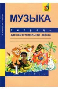 Музыка. 1 класс. Тетрадь для самостоятельной работы / Челышева Тамара Васильевна, Кузнецова Вероника Вадимовна