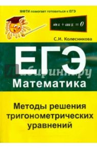 Методы решения тригонометрических уравнений. ЕГЭ. Математика / Колесникова Софья Ильинична