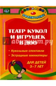 Театр кукол и игрушек в детском саду. Кукольные спектакли, эстрадные миниатюры для детей 3-7 лет