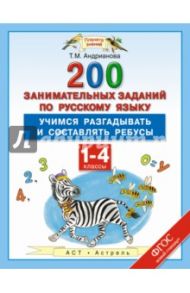 Русский язык. 1-4 классы. 200 занимательных заданий. Учимся разгадывать и составлять ребусы. ФГОС / Андрианова Таисия Михайловна