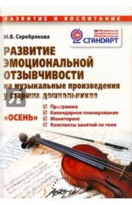 Развитие эмоциональной отзывчивости на музыкальные произведения у старших дошкольников. ФГОС / Серебрякова М. В.
