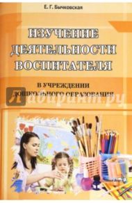 Изучение деятельности воспитателя в учреждениях дошкольного образования / Бычковская Елена Георгиевна