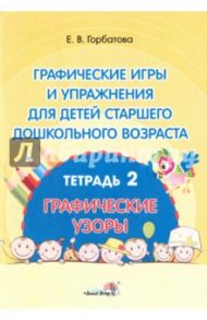 Графические игры и упражнения для детей старшего дошкольного возраста. В 2-х тетрадях. Тетрадь 2 / Горбатова Елена Владленовна
