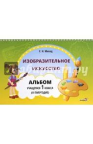 Изобразительное искусство. 1 класс. Альбом учащегося. 2 полугодие / Михед Елена Николаевна