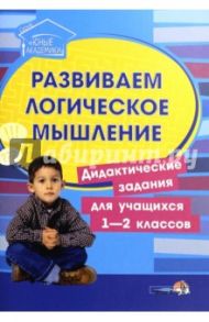 Развиваем логическое мышление. Дидактические задания. 1-2 классы. Пособие для педагогов