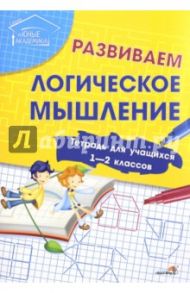 Развиваем логическое мышление. Тетрадь для учащихся 1-2 классов