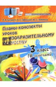 Изобразительное искусство. 3 класс. Планы-конспекты уроков. 2 полугодие / Любимова Юлия Семеновна, Буткевич Валентина Владимировна, Заброцкая Валентина Степановна