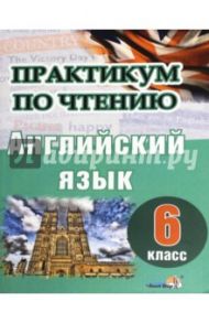 Английский язык. 6 класс. Практикум по чтению
