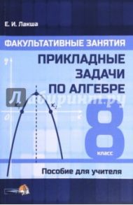 Факультативные занятия. Прикладные задачи по алгебре. 8 класс. Пособие для учителя / Лакша Елена Ивановна