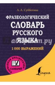 Фразеологический словарь русского языка / Субботина Людмила Анатольевна