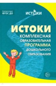 Истоки. Комплексная образовательная программа дошкольного образования. ФГОС ДО