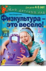 Физкультура - это весело! Для детей 4-5 лет / Кондратьева Нина