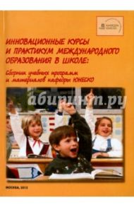 Инновационные курсы и практикум международного образования в школе. Сборник учебных программ и мат
