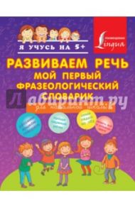Развиваем речь. Мой первый фразеологический словар / Фокина Анастасия Сергеевна