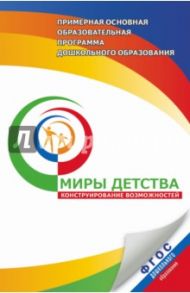 Примерная основная программа дошк. образования. Миры детства. Конструирование возможностей. ФГОС / Доронова Татьяна Николаевна, Веннецкая Ольга Евгеньевна, Доронов Сергей Геннадьевич