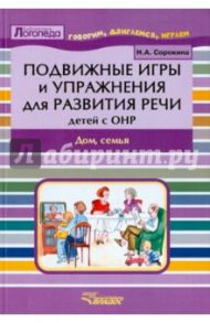 Подвижные игры и упражнения для развития речи детей с ОНР. Дом, семья. Пособие для логопеда / Сорокина Наталья Анатольевна