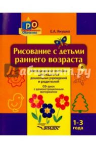 Рисование с детьми раннего возраста. 1-3 года. Методическое пособие для педагогов дошкольных уч. +CD / Янушко Елена Альбиновна