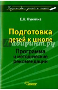Подготовка детей к школе. Программа и методические рекомендации / Лункина Елена Николаевна