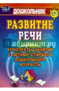Развитие речи. Конспекты занятий с детьми старшего дошкольного возраста. ФГОС / Кыласова Любовь Евгеньевна