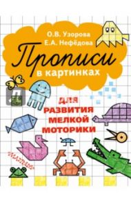 Прописи в картинках для развития мелкой моторики / Узорова Ольга Васильевна, Нефедова Елена Алексеевна