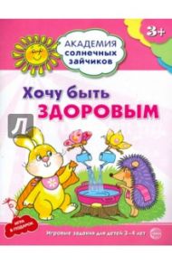 Хочу быть здоровым. Развивающие задания и игра для детей 3-4 лет. ФГОС ДО / Ковалева Анна