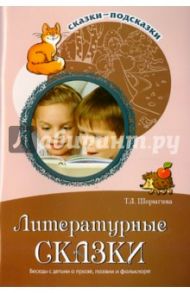 Литературные сказки. Беседы с детьми о прозе, поэзии и фолклоре / Шорыгина Татьяна Андреевна