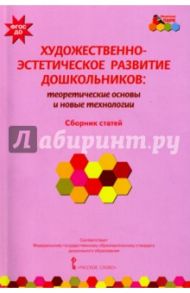 Художественно-эстетическое развитие дошкольников. Теоретические основы и новые технологии / Волосовец Татьяна Владимировна, Лыкова Ирина Александровна, Кириллов Иван Львович
