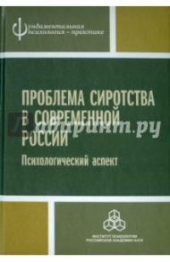 Проблема сиротства в современной России. Психологический аспект / Махнач Александр Валентинович, Прихожан Анна Михайловна, Толстых Наталия Николаевна