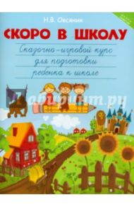 Скоро в школу. Сказочно-игровой курс для подготовки ребенка к школе / Овсяник Наталья Васильевна