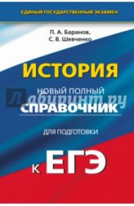 ЕГЭ История. Новый полный справочник / Баранов Петр Анатольевич, Шевченко Сергей Владимирович